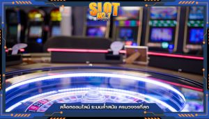 สล็อตออนไลน์ ระบบล้ำสมัย ครบวงจรที่สุด
